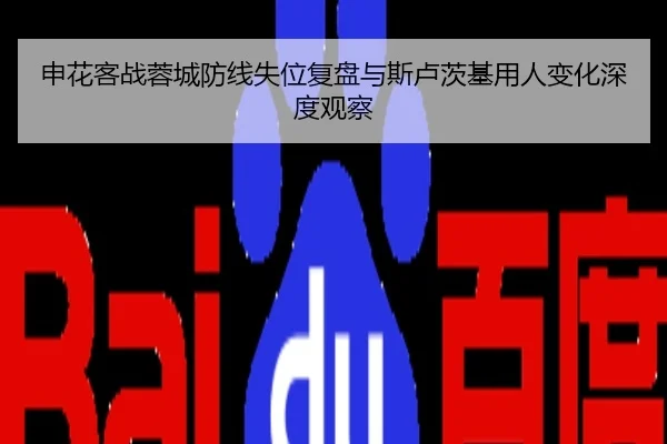 申花客战蓉城防线失位复盘与斯卢茨基用人变化深度观察