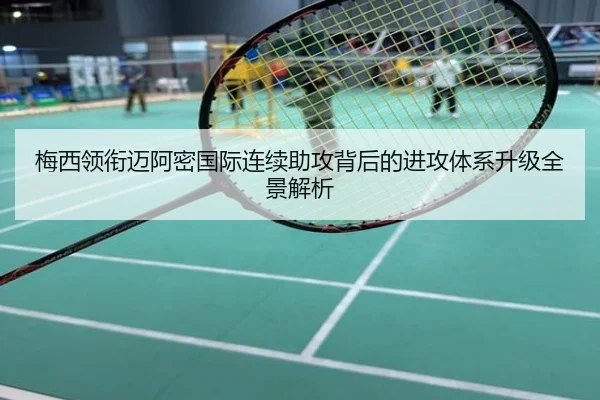 梅西领衔迈阿密国际连续助攻背后的进攻体系升级全景解析